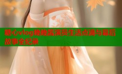 糖心vlog晚晚酱演员生活点滴与幕后故事全纪录