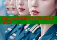 糖心vlog晚晚酱的日常分享与美好生活记录