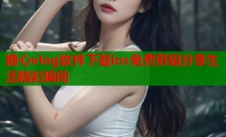 糖心vlog软件下载ios免费剪辑分享生活精彩瞬间