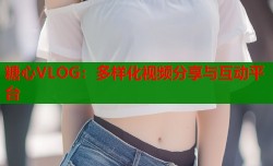 糖心VLOG：多样化视频分享与互动平台