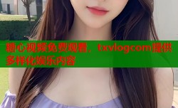 糖心视频免费观看，txvlogcom提供多样化娱乐内容