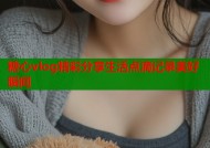 糖心vlog精彩分享生活点滴记录美好瞬间