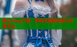 糖心Vlog下载：多格式视频存储与分享平台