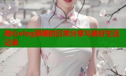 糖心vlog丽娜的日常分享与美好生活记录