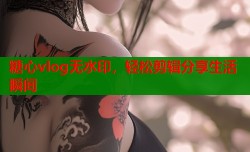 糖心vlog无水印，轻松剪辑分享生活瞬间