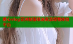 糖心vlog亚洲制服精选高清观看体验平台