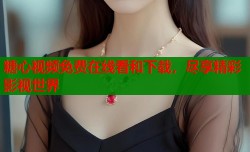 糖心视频免费在线看和下载，尽享精彩影视世界