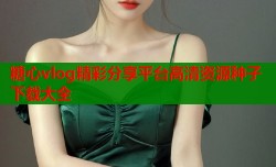 糖心vlog精彩分享平台高清资源种子下载大全