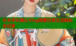 许木学长糖心Vlog甜蜜日常生活精彩全记录