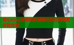 糖心vlog官网精彩视频全集在线观看体验分享