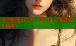 柚子猫堕落日记2：糖心Vlog独家揭秘生活趣事