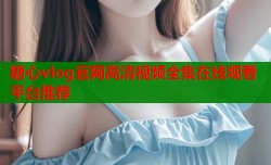 糖心vlog官网高清视频全集在线观看平台推荐