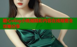 糖心vlog小桃视精彩内容在线观看全攻略分享