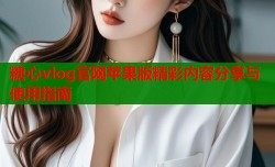 糖心vlog官网苹果版精彩内容分享与使用指南