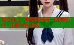 糖心Vlog：高清影视资源，短视频创作，丰富内容任你选