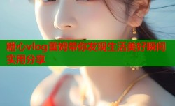 糖心vlog蕾姆带你发现生活美好瞬间实用分享