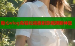 糖心vlog兔轻松拍摄创意视频新神器