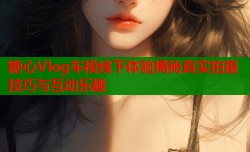 糖心Vlog车模线下体验揭秘真实拍摄技巧与互动乐趣