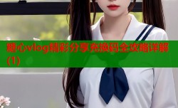 糖心vlog精彩分享充换码全攻略详解(1)