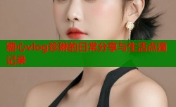 糖心vlog珍琳的日常分享与生活点滴记录