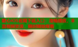糖心iOS官网下载入口：流畅播放，丰富视频资源，随时随地观看