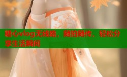 糖心vlog无线路，随拍随传，轻松分享生活瞬间