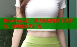 糖心vlog入口：高清影视搜索下载平台，流畅播放无广告