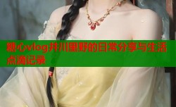 糖心vlog井川里野的日常分享与生活点滴记录
