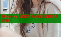 糖心vlog：甜蜜生活点滴与温暖心情记录