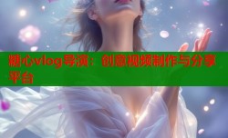 糖心vlog导演：创意视频制作与分享平台