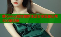 糖心vlog恬恬最新生活分享温馨日常与心情记录