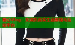 糖心Vlog：女演员真实生活展现与互动平台