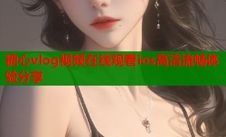 糖心vlog视频在线观看ios高清流畅体验分享