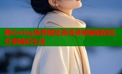 糖心vlog免费网址高清录制编辑轻松分享精彩生活