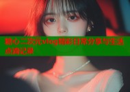 糖心二次元vlog精彩日常分享与生活点滴记录