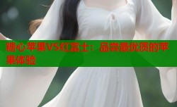 糖心苹果VS红富士：品尝最优质的苹果体验