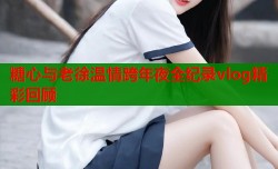 糖心与老徐温情跨年夜全纪录vlog精彩回顾