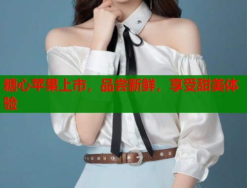 糖心苹果上市，品尝新鲜，享受甜美体验  第1张