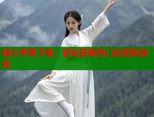 糖心苹果下载：轻松获取热门应用和游戏  第1张