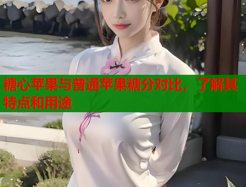糖心苹果与普通苹果糖分对比，了解其特点和用途  第2张