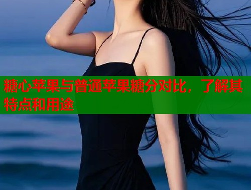 糖心苹果与普通苹果糖分对比，了解其特点和用途  第1张