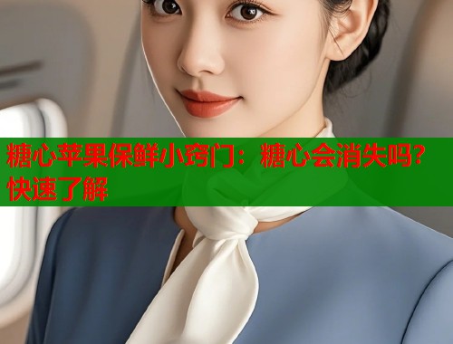 糖心苹果保鲜小窍门：糖心会消失吗？快速了解  第2张