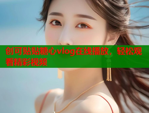 创可贴贴糖心vlog在线播放，轻松观看精彩视频  第2张