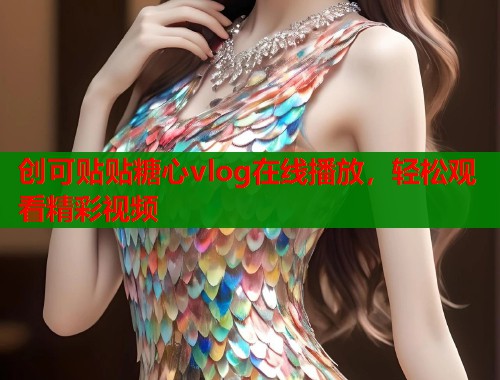 创可贴贴糖心vlog在线播放，轻松观看精彩视频  第1张