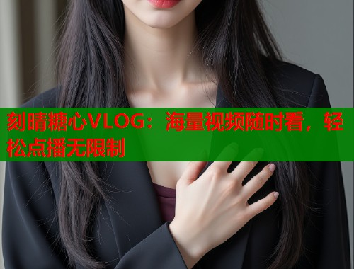 刻晴糖心VLOG：海量视频随时看，轻松点播无限制  第1张