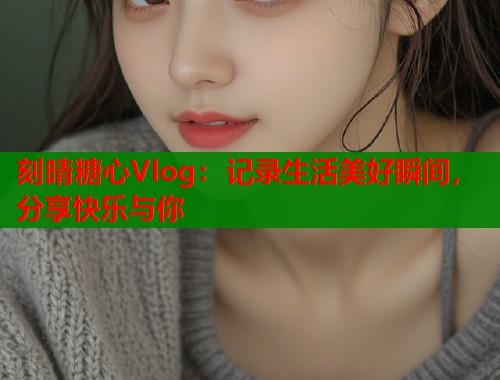 刻晴糖心Vlog：记录生活美好瞬间，分享快乐与你  第1张