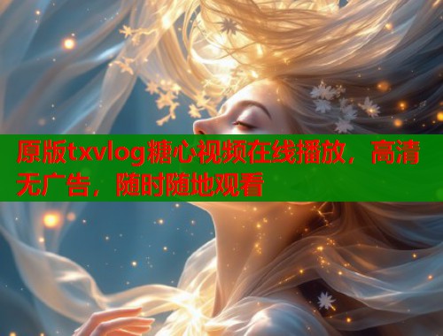 原版txvlog糖心视频在线播放，高清无广告，随时随地观看  第2张