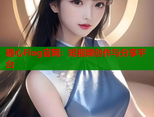 糖心Flog官网：短视频创作与分享平台  第1张