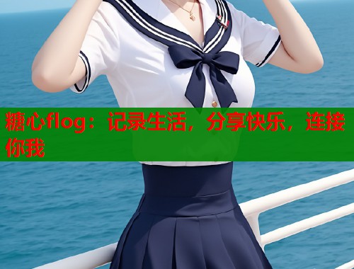 糖心flog：记录生活，分享快乐，连接你我  第1张