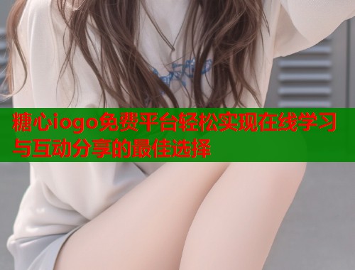 糖心iogo免费平台轻松实现在线学习与互动分享的最佳选择  第1张